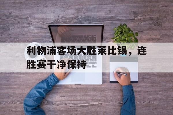 包含利物浦客场大胜莱比锡,连胜赛干净保持的词条