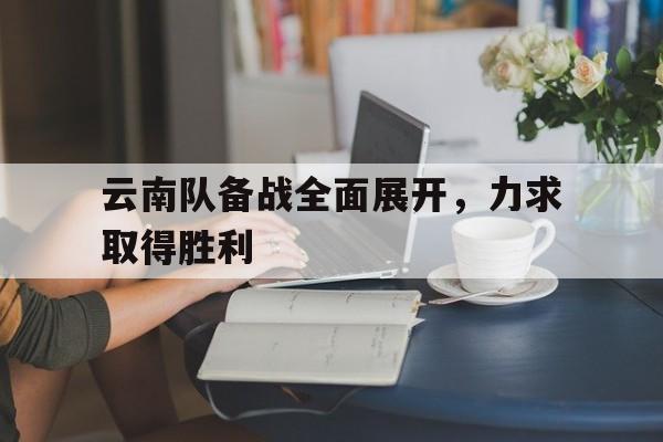 云南队备战全面展开，力求取得胜利的简单介绍