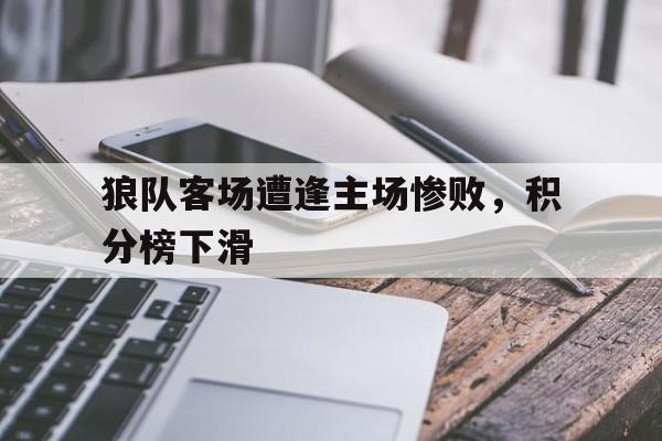关于狼队客场遭逢主场惨败，积分榜下滑的信息