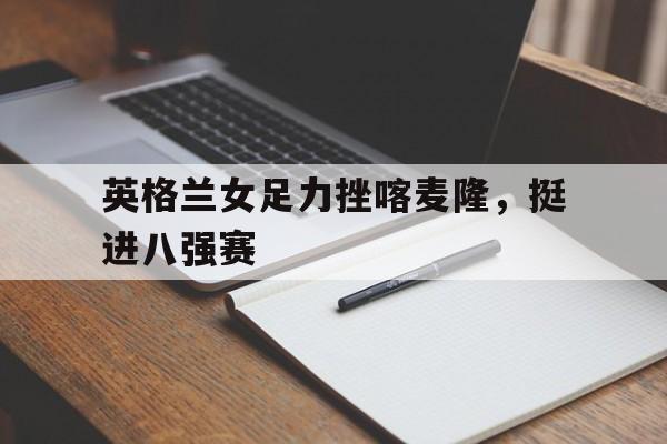 包含英格兰女足力挫喀麦隆，挺进八强赛的词条