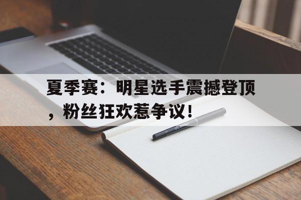 夏季赛：明星选手震撼登顶，粉丝狂欢惹争议！