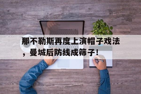 那不勒斯再度上演帽子戏法，曼城后防线成筛子！