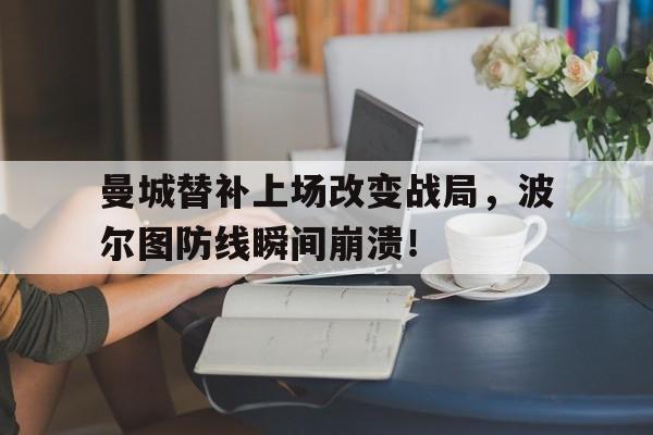 曼城替补上场改变战局，波尔图防线瞬间崩溃！