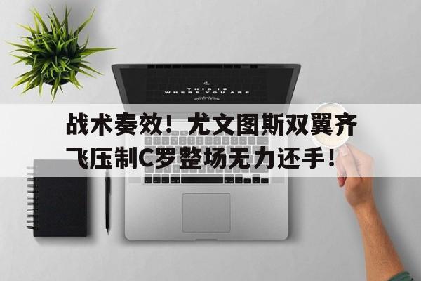 战术奏效！尤文图斯双翼齐飞压制C罗整场无力还手！