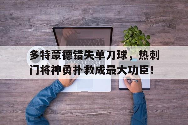 多特蒙德错失单刀球，热刺门将神勇扑救成最大功臣！多特蒙德状态火爆锁定德甲半程冠军,全队身价首破5亿